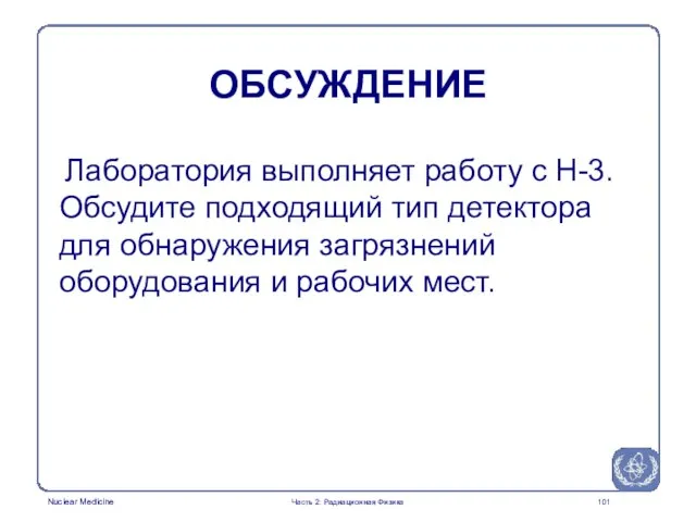 ОБСУЖДЕНИЕ Лаборатория выполняет работу с Н-3. Обсудите подходящий тип детектора для обнаружения