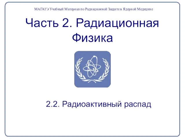 Часть 2. Радиационная Физика 2.2. Радиоактивный распад МАГАТЭ Учебный Материал по Радиационной Защите в Ядерной Медицине