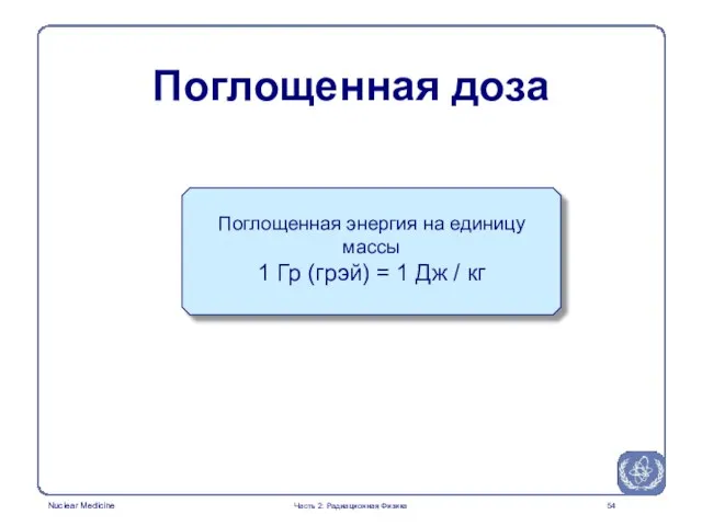 Поглощенная доза Поглощенная энергия на единицу массы 1 Гр (грэй) = 1