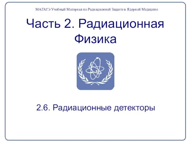 Часть 2. Радиационная Физика 2.6. Радиационные детекторы МАГАТЭ Учебный Материал по Радиационной Защите в Ядерной Медицине