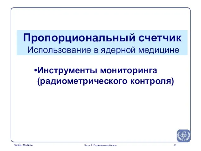 Инструменты мониторинга (радиометрического контроля) Пропорциональный счетчик Использование в ядерной медицине Часть 2: Радиационная Физика