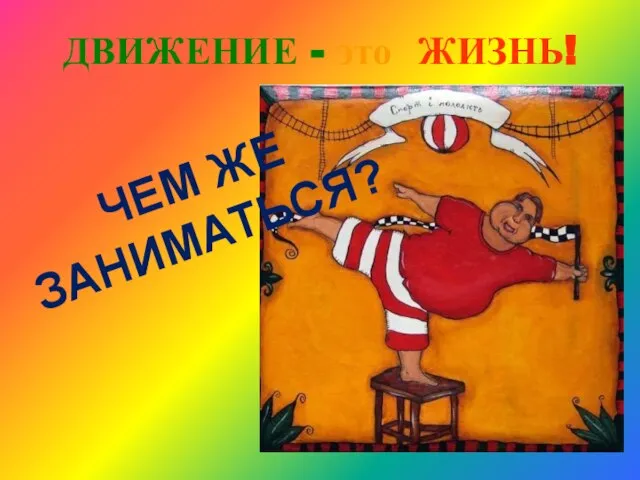 ДВИЖЕНИЕ - это ЖИЗНЬ! ЧЕМ ЖЕ ЗАНИМАТЬСЯ?