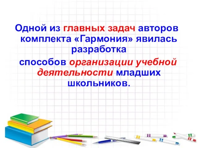 Одной из главных задач авторов комплекта «Гармония» явилась разработка способов организации учебной деятельности младших школьников.