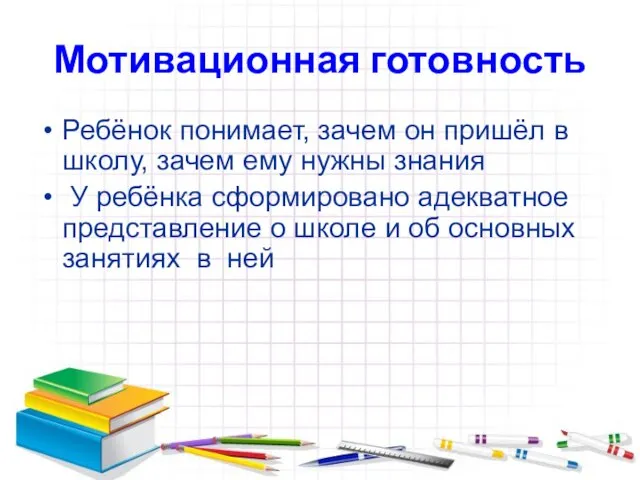 Мотивационная готовность Ребёнок понимает, зачем он пришёл в школу, зачем ему нужны