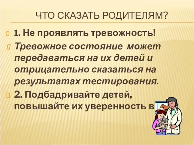 ЧТО СКАЗАТЬ РОДИТЕЛЯМ? 1. Не проявлять тревожность! Тревожное состояние может передаваться на