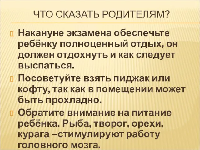 ЧТО СКАЗАТЬ РОДИТЕЛЯМ? Накануне экзамена обеспечьте ребёнку полноценный отдых, он должен отдохнуть