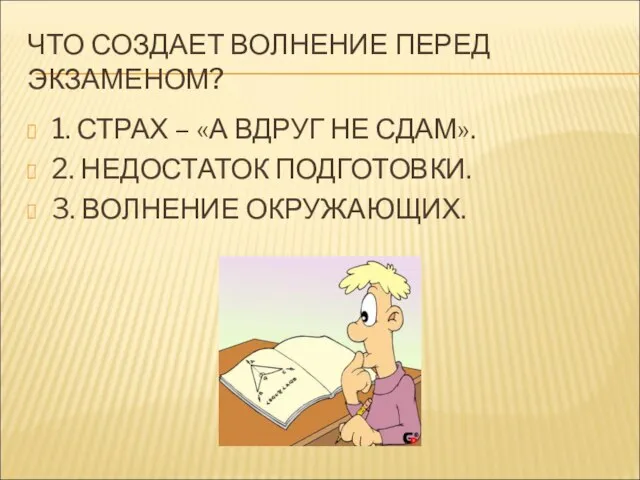 ЧТО СОЗДАЕТ ВОЛНЕНИЕ ПЕРЕД ЭКЗАМЕНОМ? 1. СТРАХ – «А ВДРУГ НЕ СДАМ».