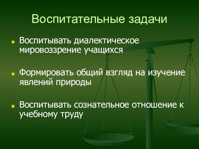 Воспитательные задачи Воспитывать диалектическое мировоззрение учащихся Формировать общий взгляд на изучение явлений