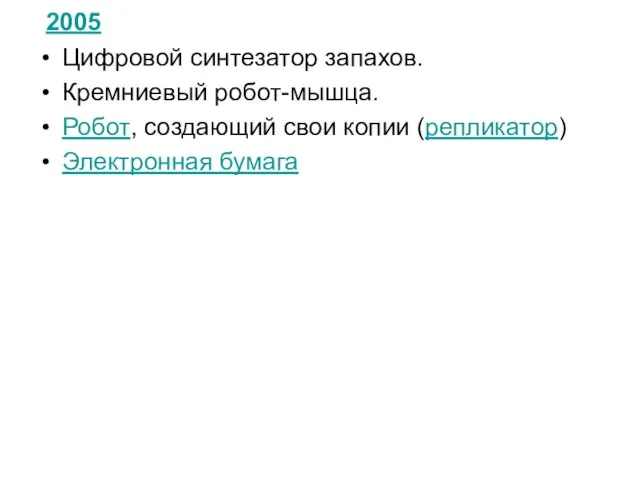 2005 Цифровой синтезатор запахов. Кремниевый робот-мышца. Робот, создающий свои копии (репликатор) Электронная бумага