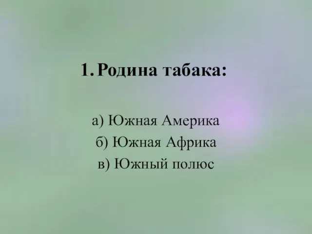 Родина табака: а) Южная Америка б) Южная Африка в) Южный полюс