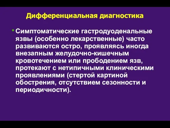 Дифференциальная диагностика Симптоматические гастродуоденальные язвы (особенно лекарственные) часто развиваются остро, проявляясь иногда