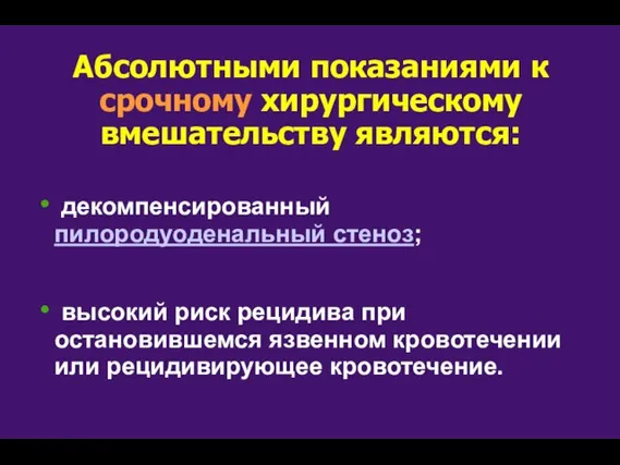 Абсолютными показаниями к срочному хирургическому вмешательству являются: декомпенсированный пилородуоденальный стеноз; высокий риск