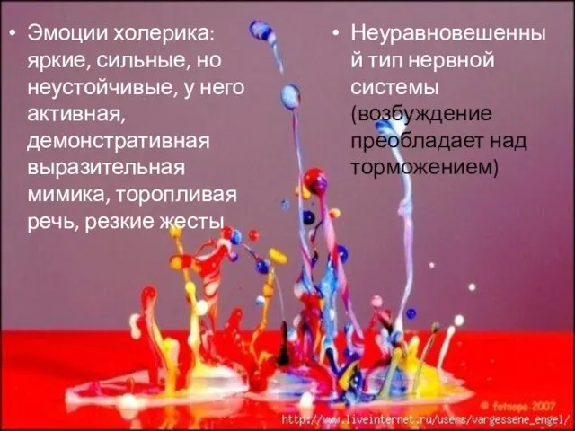 Эмоции холерика: яркие, сильные, но неустойчивые, у него активная, демонстративная выразительная мимика,