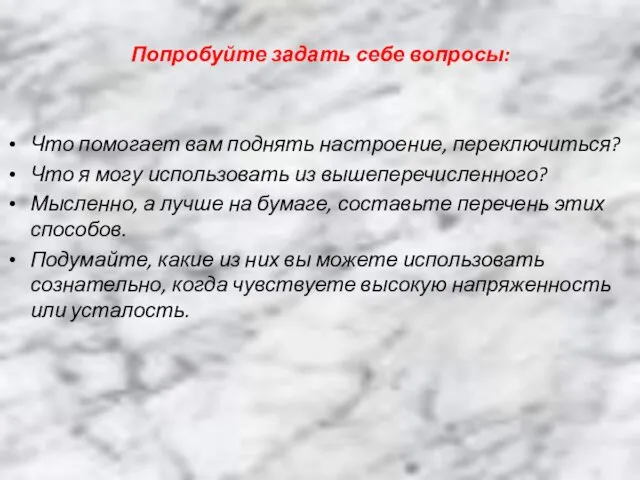 Попробуйте задать себе вопросы: Что помогает вам поднять настроение, переключиться? Что я