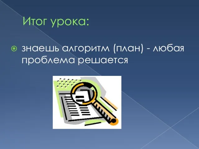 Итог урока: знаешь алгоритм (план) - любая проблема решается