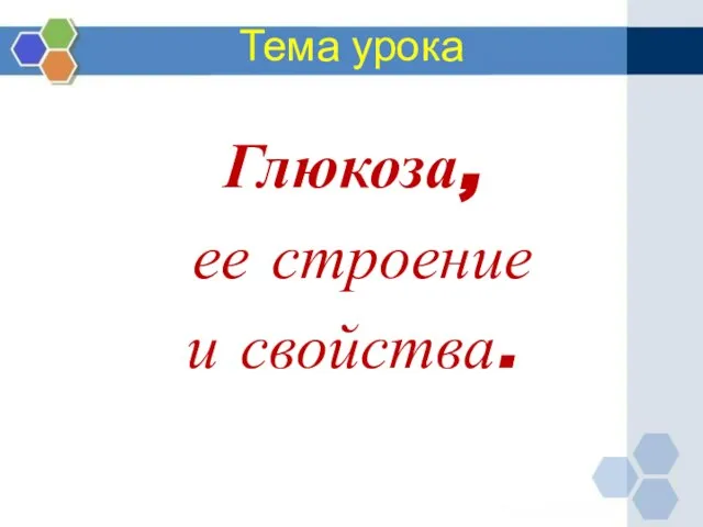 Тема урока Глюкоза, ее строение и свойства.