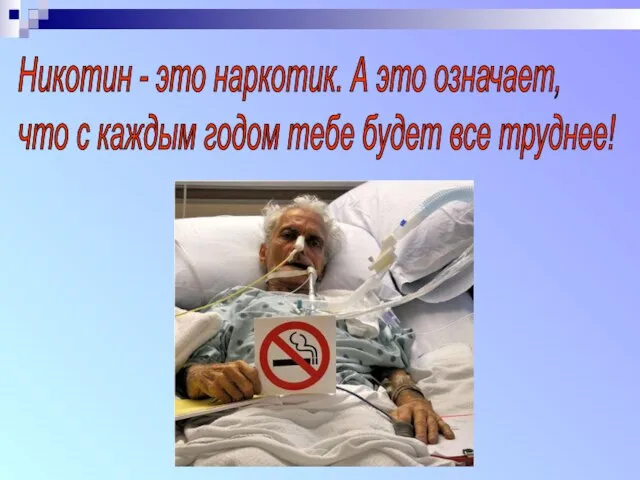 Никотин - это наркотик. А это означает, что с каждым годом тебе будет все труднее!