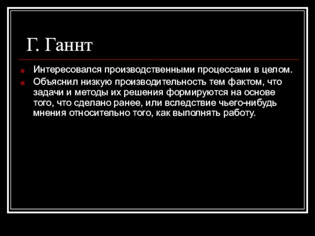 Г. Ганнт Интересовался производственными процессами в целом. Объяснил низкую производительность тем фактом,