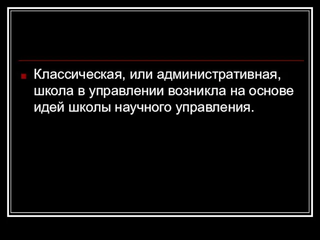 Классическая, или административная, школа в управлении возникла на основе идей школы научного управления.