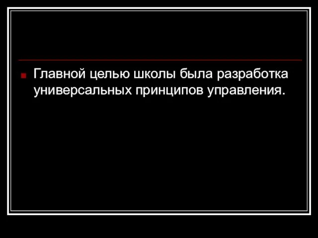 Главной целью школы была разработка универсальных принципов управления.