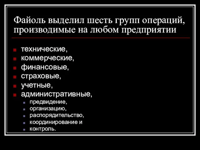 Файоль выделил шесть групп операций, производимые на любом предприятии технические, коммерческие, финансовые,