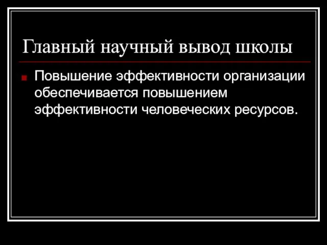 Главный научный вывод школы Повышение эффективности организации обеспечивается повышением эффективности человеческих ресурсов.