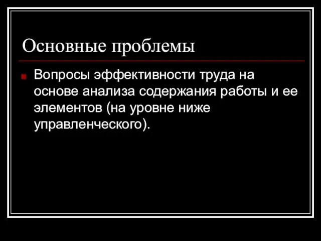 Основные проблемы Вопросы эффективности труда на основе анализа содержания работы и ее