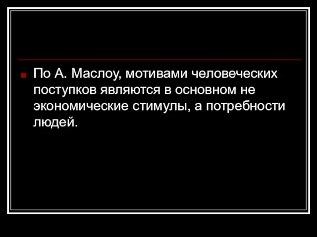 По А. Маслоу, мотивами человеческих поступков являются в основном не экономические стимулы, а потребности людей.