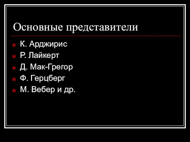 Основные представители К. Арджирис Р. Лайкерт Д. Мак-Грегор Ф. Герцберг М. Вебер и др.