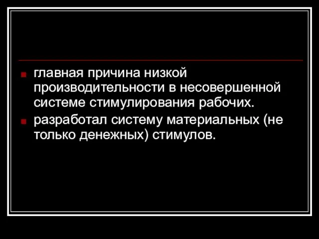 главная причина низкой производительности в несовершенной системе стимулирования рабочих. разработал систему материальных (не только денежных) стимулов.