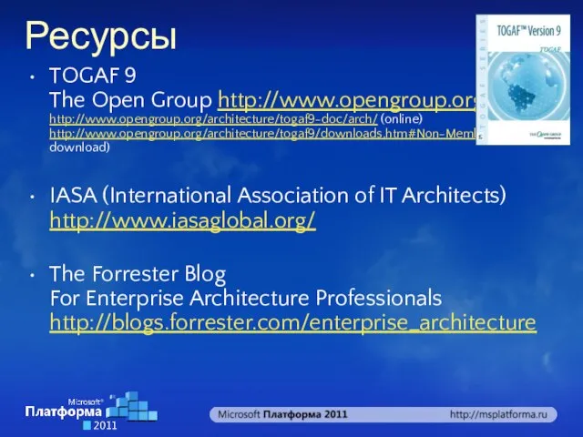 Ресурсы TOGAF 9 The Open Group http://www.opengroup.org/togaf/ http://www.opengroup.org/architecture/togaf9-doc/arch/ (online) http://www.opengroup.org/architecture/togaf9/downloads.htm#Non-Member (evaluation download)
