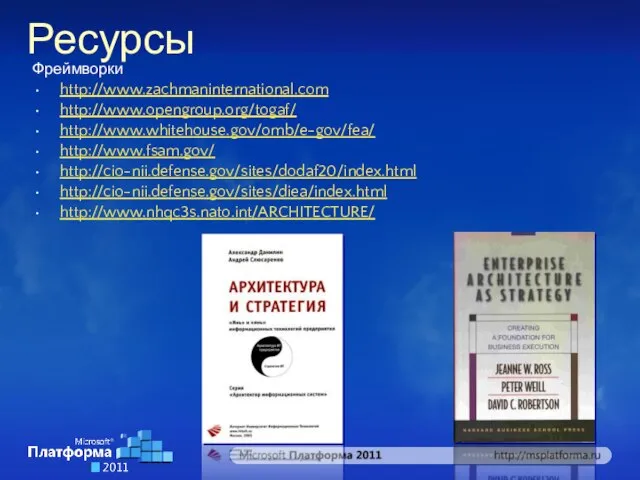 Ресурсы Фреймворки http://www.zachmaninternational.com http://www.opengroup.org/togaf/ http://www.whitehouse.gov/omb/e-gov/fea/ http://www.fsam.gov/ http://cio-nii.defense.gov/sites/dodaf20/index.html http://cio-nii.defense.gov/sites/diea/index.html http://www.nhqc3s.nato.int/ARCHITECTURE/