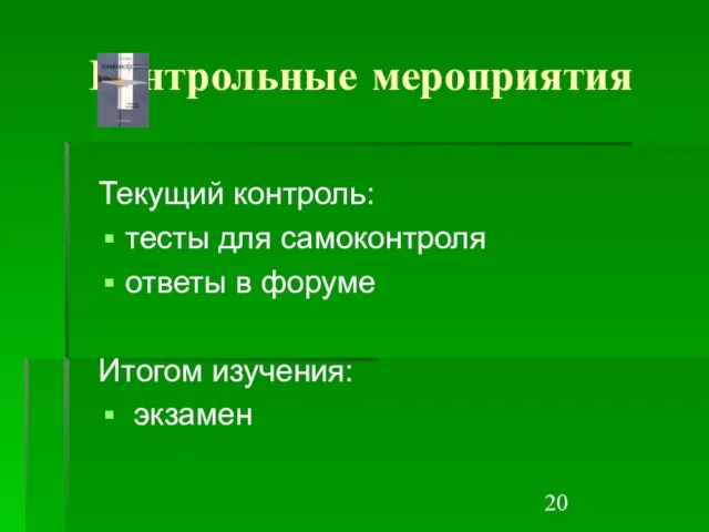 Контрольные мероприятия Текущий контроль: тесты для самоконтроля ответы в форуме Итогом изучения: экзамен