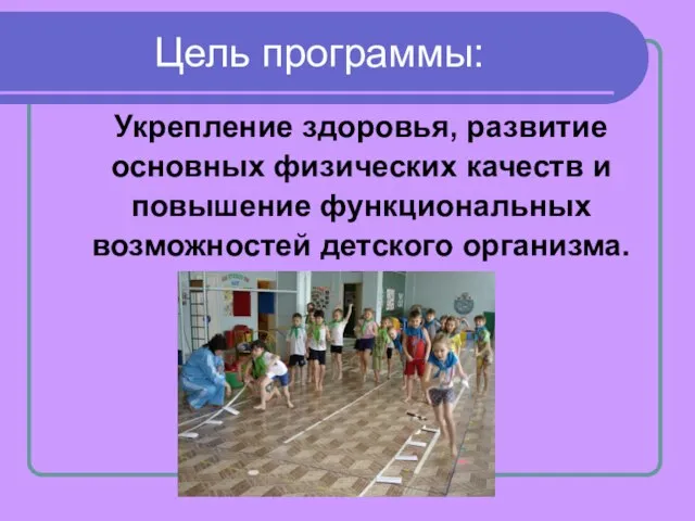 Цель программы: Укрепление здоровья, развитие основных физических качеств и повышение функциональных возможностей детского организма.