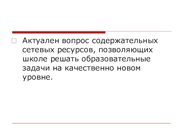 Актуален вопрос содержательных сетевых ресурсов, позволяющих школе решать образовательные задачи на качественно новом уровне.