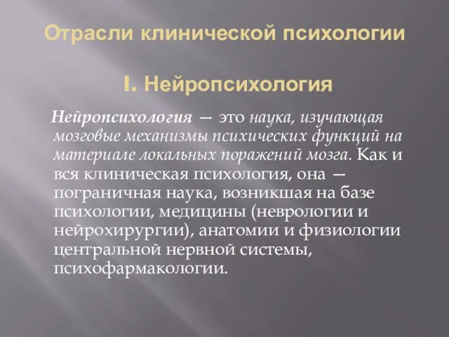 Отрасли клинической психологии I. Нейропсихология Нейропсихология — это наука, изучающая мозговые механизмы