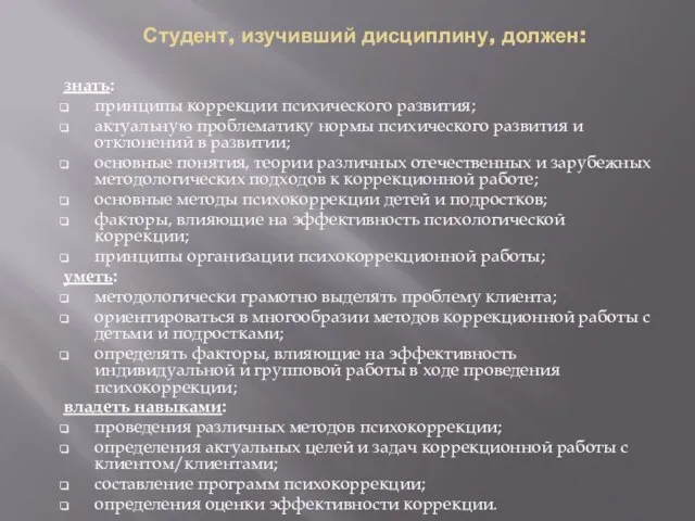 Студент, изучивший дисциплину, должен: знать: принципы коррекции психического развития; актуальную проблематику нормы