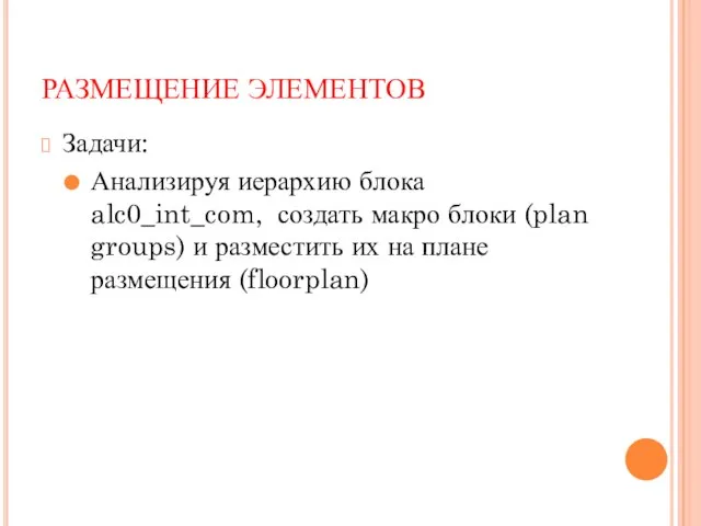 РАЗМЕЩЕНИЕ ЭЛЕМЕНТОВ Задачи: Анализируя иерархию блока alc0_int_com, создать макро блоки (plan groups)