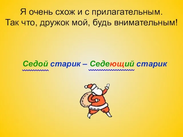 Я очень схож и с прилагательным. Так что, дружок мой, будь внимательным!