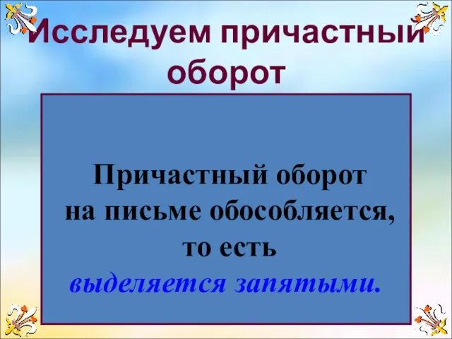 Исследуем причастный оборот Причастный оборот на письме обособляется, то есть выделяется запятыми.