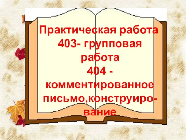 Практическая работа 403- групповая работа 404 -комментированное письмо,конструиро-вание