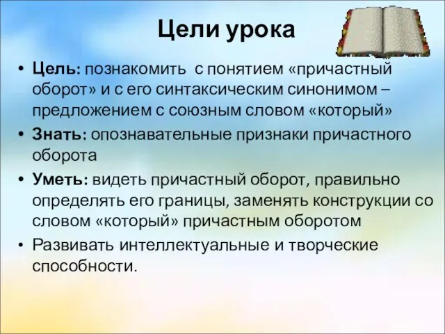 Цели урока Цель: познакомить с понятием «причастный оборот» и с его синтаксическим