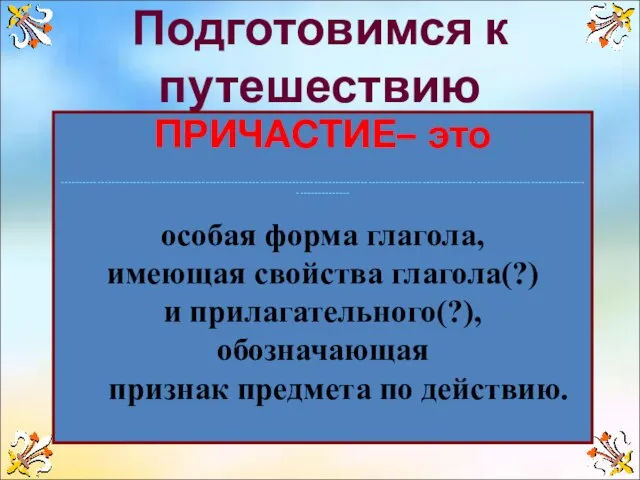 Подготовимся к путешествию ПРИЧАСТИЕ– это ---------------------------------------------------------------------------------------------------------------------------------------------------------------- особая форма глагола, имеющая свойства глагола(?)