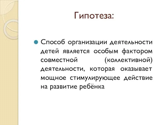 Гипотеза: Способ организации деятельности детей является особым фактором совместной (коллективной) деятельности, которая