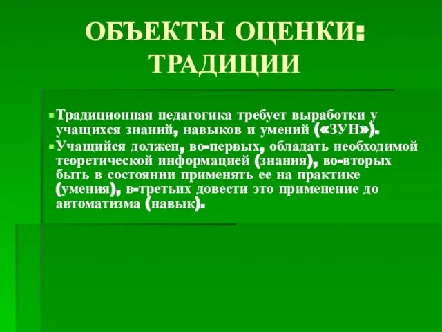 ОБЪЕКТЫ ОЦЕНКИ: ТРАДИЦИИ Традиционная педагогика требует выработки у учащихся знаний, навыков и