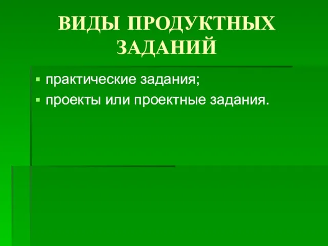 ВИДЫ ПРОДУКТНЫХ ЗАДАНИЙ практические задания; проекты или проектные задания.