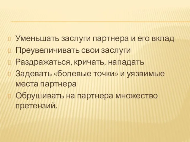 Уменьшать заслуги партнера и его вклад Преувеличивать свои заслуги Раздражаться, кричать, нападать