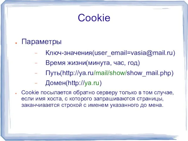 Cookie Параметры Ключ-значения(user_email=vasia@mail.ru) Время жизни(минута, час, год) Путь(http://ya.ru/mail/show/show_mail.php) Домен(http://ya.ru) Cookie посылается обратно
