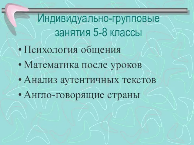 Индивидуально-групповые занятия 5-8 классы Психология общения Математика после уроков Анализ аутентичных текстов Англо-говорящие страны