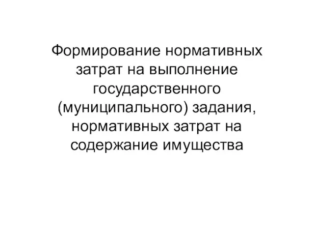 Формирование нормативных затрат на выполнение государственного (муниципального) задания, нормативных затрат на содержание имущества